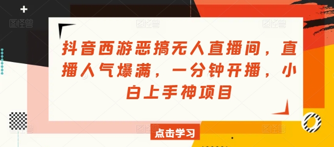 抖音西游恶搞无人直播间，直播人气爆满，一分钟开播，小白上手神项目-冒泡网