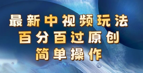 最新中视频玩法，百分百过原创，简单操作，新手也能操作-冒泡网