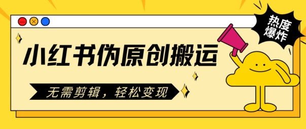 小红书伪原创搬运，无需剪辑，轻松变现-冒泡网