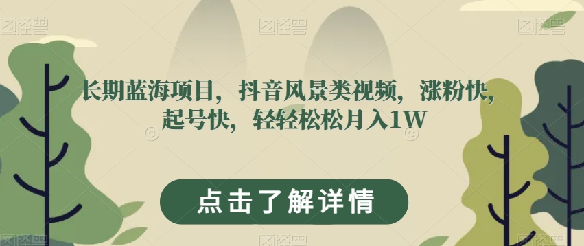 长期蓝海项目，抖音风景类视频，涨粉快，起号快，轻轻松松月入1W【揭秘】-冒泡网