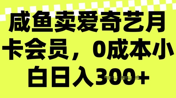 咸鱼卖爱奇艺会员，零成本小白日入3张，新手小白可做-冒泡网