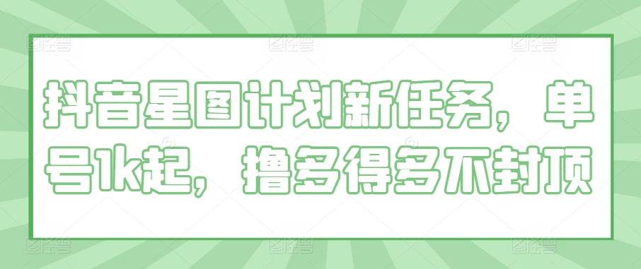 抖音星图计划新任务，单号1k起，撸多得多不封顶-冒泡网