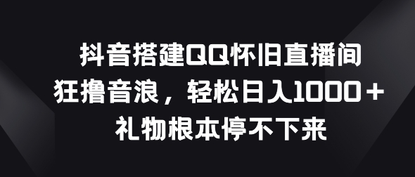 抖音搭建QQ怀旧直播间,狂撸音浪,礼物根本停不下来-冒泡网
