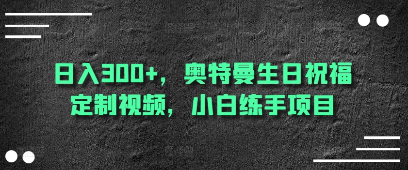 日入300+,奥特曼生日祝福定制视频,小白练手项目-冒泡网