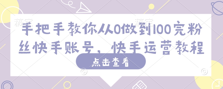 手把手教你从0做到100完粉丝快手账号，快手运营教程-冒泡网