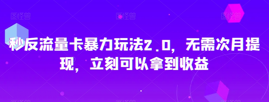 秒反流量卡暴力玩法2.0，无需次月提现，立刻可以拿到收益【揭秘】-冒泡网