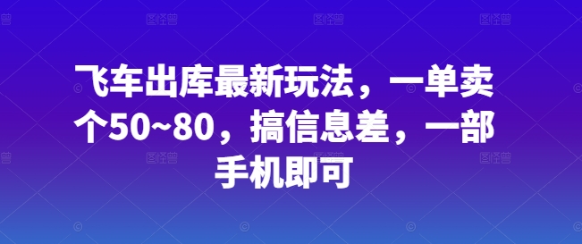 飞车出库最新玩法，一单卖个50~80，搞信息差，一部手机即可-冒泡网