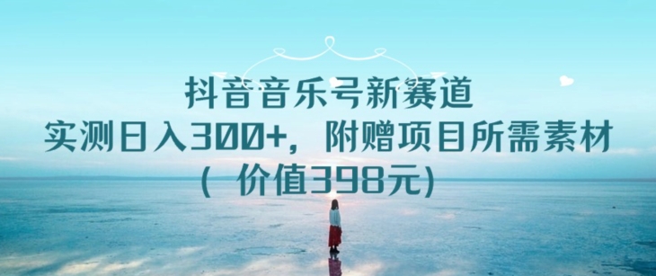抖音音乐号新赛道,实测日入300+,附赠项目所需素材(价值398元)-冒泡网