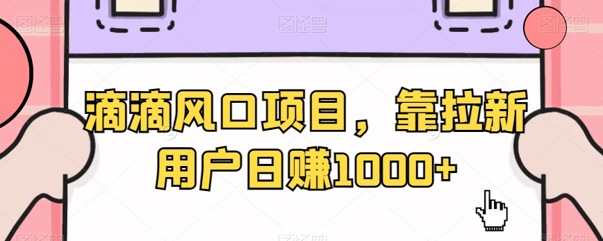 滴滴风口项目,靠拉新用户日赚1000+-冒泡网