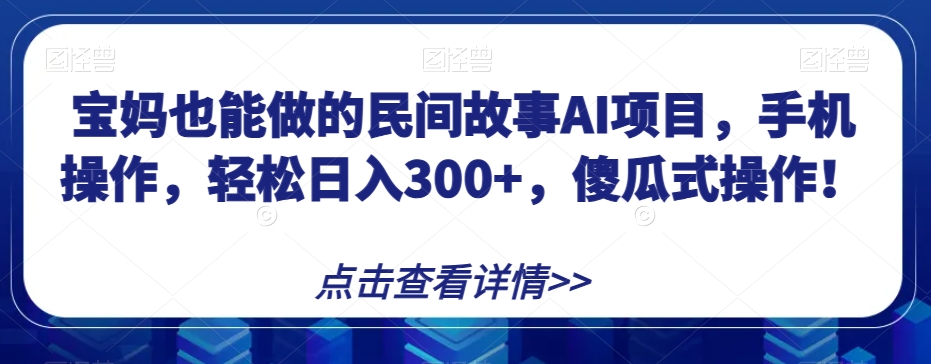宝妈也能做的民间故事AI项目，手机操作，轻松日入300+，傻瓜式操作！【揭秘】-冒泡网