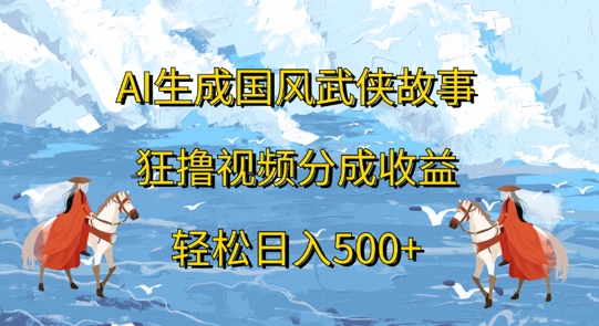 AI生成国风武侠故事，狂撸视频分成收益，轻松日入几张-冒泡网