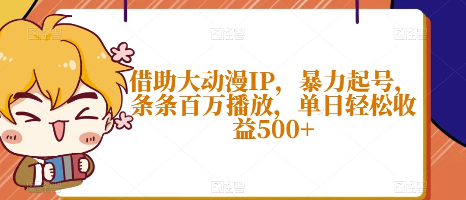 借助大动漫IP，暴力起号，条条百万播放，单日轻松收益500+【揭秘】-冒泡网