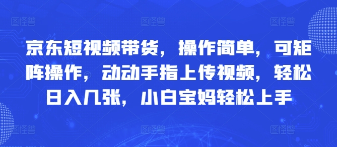 京东短视频带货，操作简单，可矩阵操作，动动手指上传视频，轻松日入几张，小白宝妈轻松上手-冒泡网