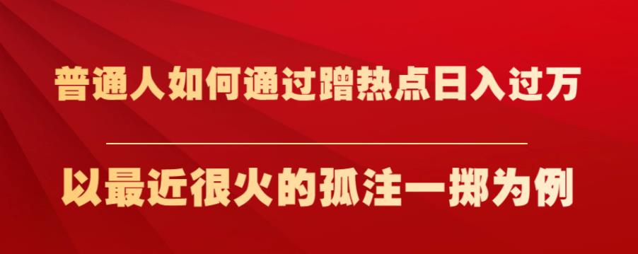 普通人如何通过蹭热点日入过万,以最近很火的孤注一掷为例【揭秘】-冒泡网
