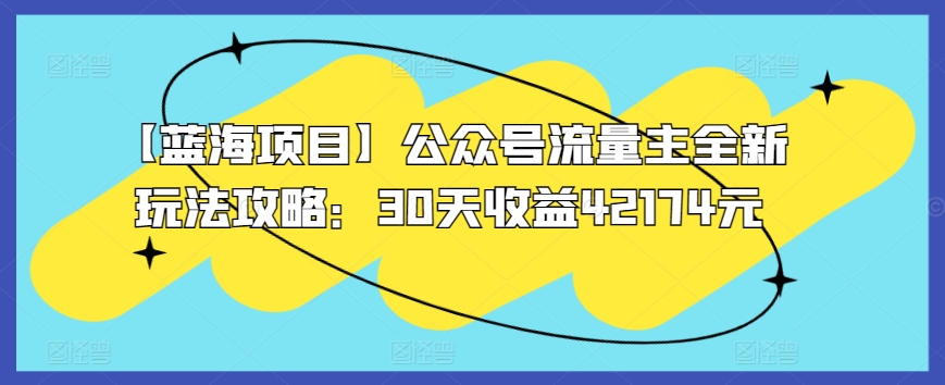 【蓝海项目】公众号流量主全新玩法攻略:30天收益42174元【揭秘】-冒泡网