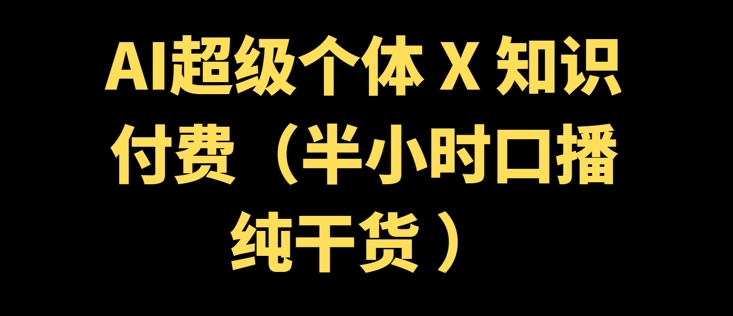 AI超级个体 + 知识付费(半小时口播纯干货 )-冒泡网