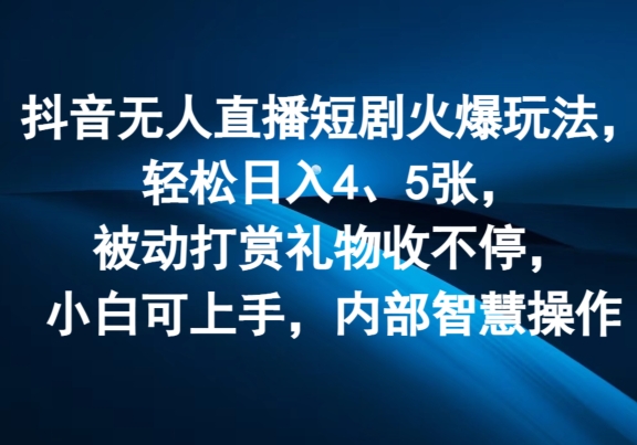 抖音无人直播短剧火爆玩法，轻松日入4、5张，被动打赏礼物收不停，小白可上手，内部智慧操作-冒泡网