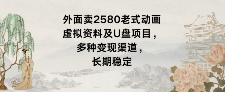 外面卖2580老式动画虚拟资料及U盘项目,多种变现渠道,长期稳定-冒泡网