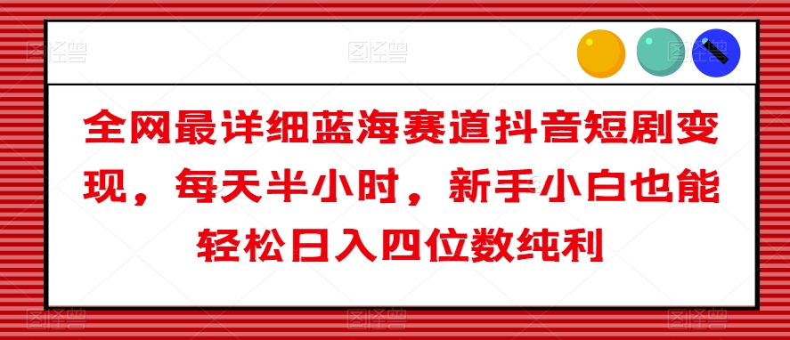 全网最详细蓝海赛道抖音短剧变现,每天半小时,新手小白也能轻松日入四位数纯利【揭秘】-冒泡网