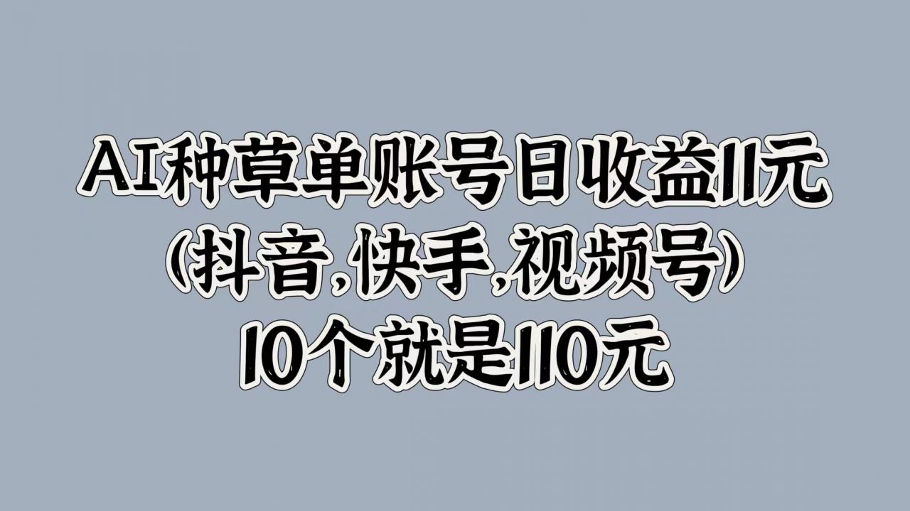 AI种草单账号日收益11元(抖音,快手,视频号),10个就是110元-冒泡网