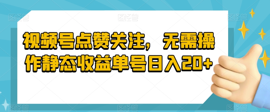 视频号点赞关注,无需操作静态收益单号日入20+-冒泡网