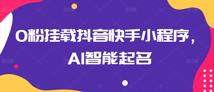 0粉挂载抖音快手小程序,AI智能起名-冒泡网