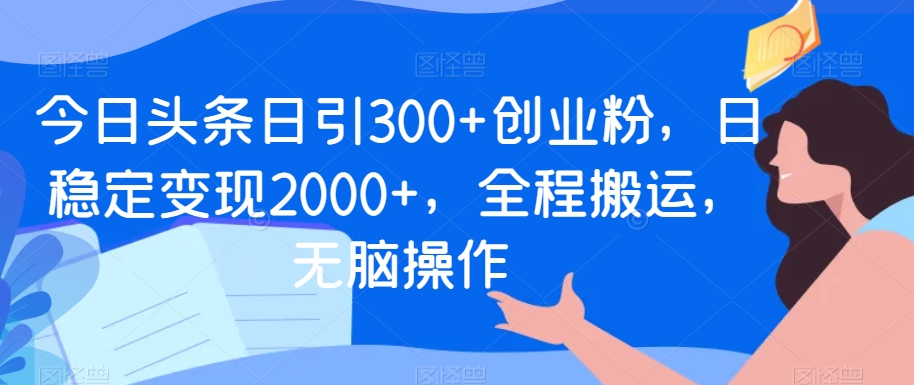 今日头条日引300+创业粉,日稳定变现2000+,全程搬运,无脑操作-冒泡网