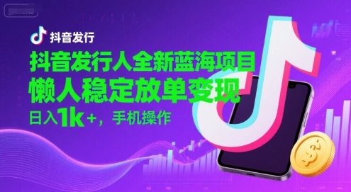 抖音发行人全新蓝海项目,懒人稳定放单变现,,日入1k+,手机操作【揭秘】-冒泡网
