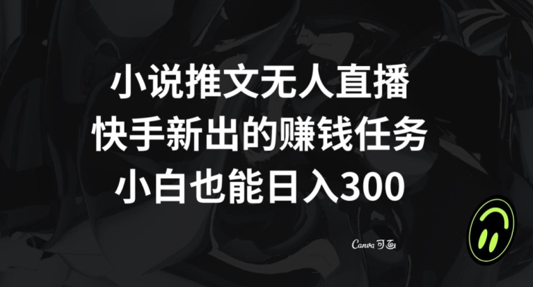 小说推文无人直播，快手新出的赚钱任务，小白也能日入300+【揭秘】-冒泡网