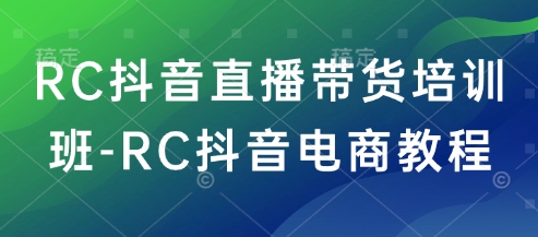 RC抖音直播带货培训班-RC抖音电商教程-冒泡网