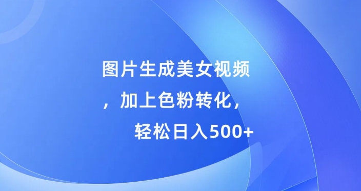 图片生成美女视频，加上色粉转化，轻松日入5张-冒泡网
