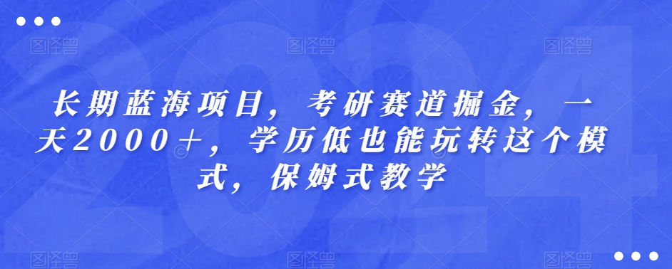 长期蓝海项目，考研赛道掘金，一天2000＋，学历低也能玩转这个模式，保姆式教学-冒泡网