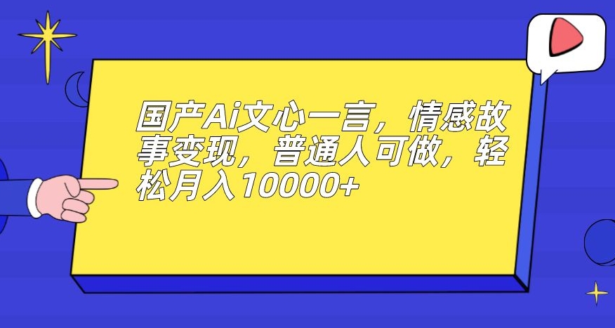 国产Ai文心一言,情感故事变现,普通人可做,轻松月入10000+【揭秘】-冒泡网