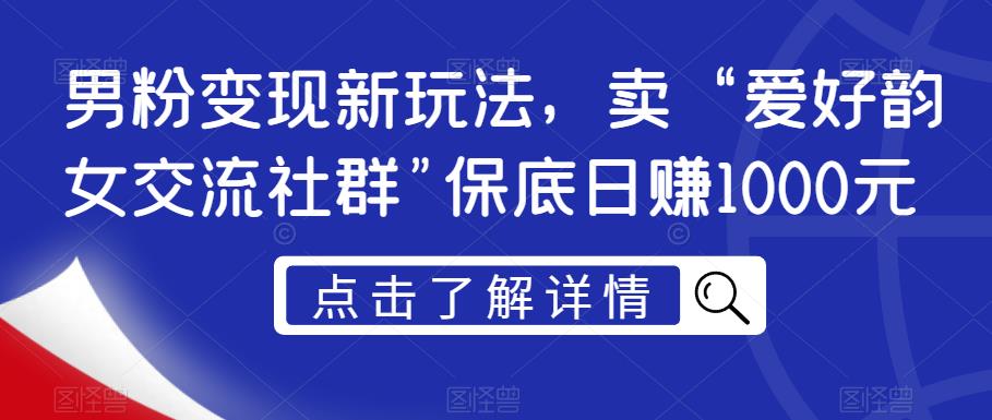 男粉变现新玩法,卖“爱好韵女交流社群”保底日赚1000元【揭秘】-冒泡网