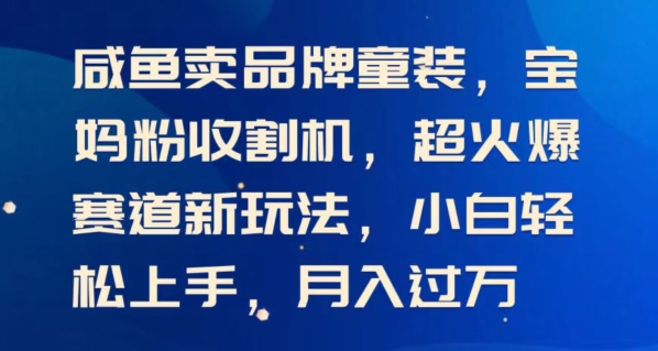 闲鱼卖品牌童装,宝妈粉收割机超火爆赛道新玩法,小白轻松上手,月入过w-冒泡网