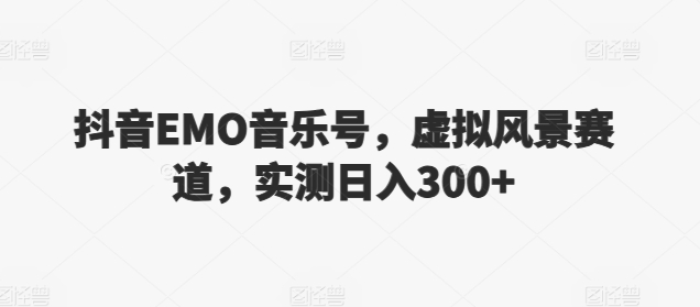 抖音EMO音乐号,虚拟风景赛道,实测日入300+-冒泡网