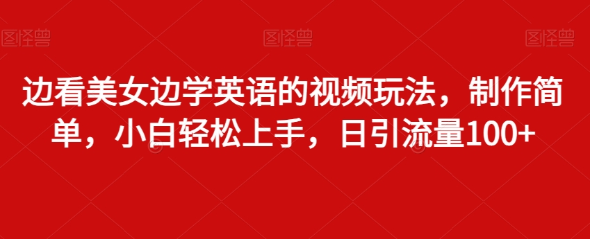 边看美女边学英语的视频玩法,制作简单,小白轻松上手,日引流量100+-冒泡网