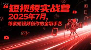 短视频实战营2025年7月，练就短视频创作的金刚手艺-冒泡网
