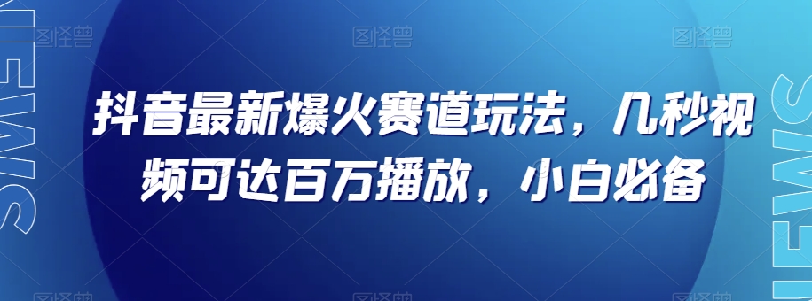 抖音最新爆火赛道玩法，几秒视频可达百万播放，小白必备（附素材）【揭秘】-冒泡网