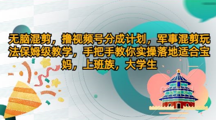 无脑混剪，撸视频号分成计划，军事混剪玩法保姆级教学，手把手教你实操落地-冒泡网