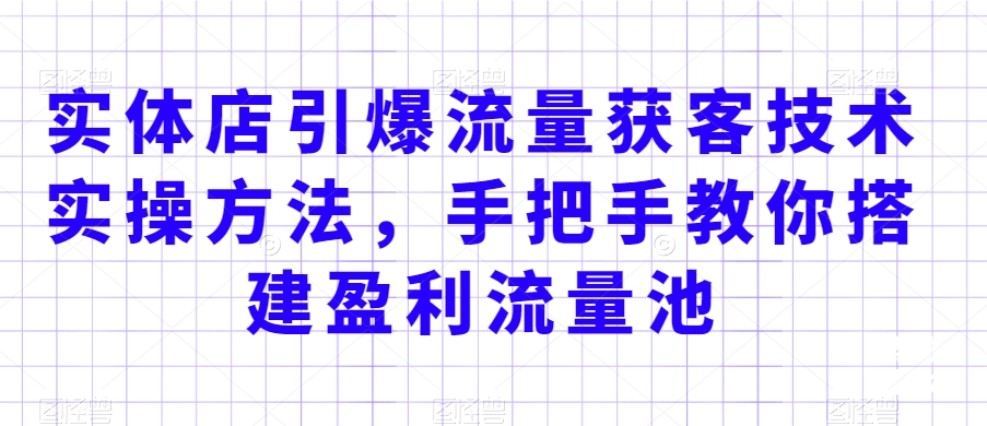 实体店引爆流量获客技术实操方法,手把手教你搭建盈利流量池,让你的生意客户裂变渠道裂变-冒泡网