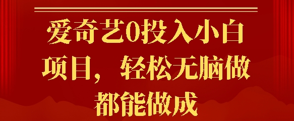 爱奇艺0投入小白项目,轻松无脑做都能做成-冒泡网