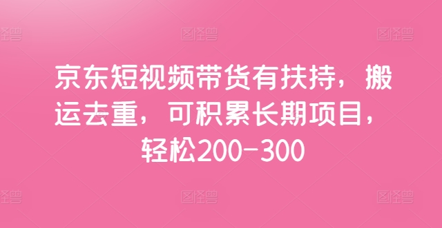 京东短视频带货有扶持，搬运去重，可积累长期项目，轻松200-300-冒泡网