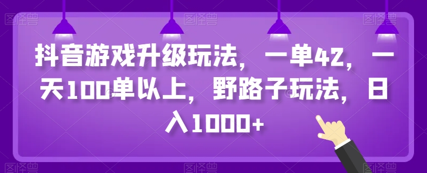 抖音游戏升级玩法，一单42，一天100单以上，野路子玩法，日入1000+-冒泡网