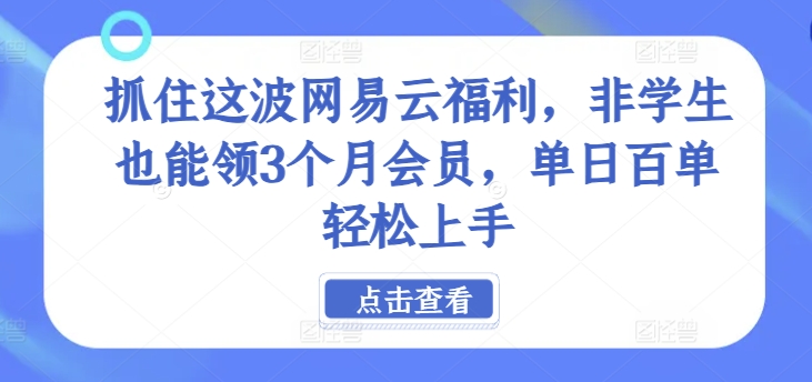 抓住这波网易云福利，非学生也能领3个月会员，单日百单轻松上手-冒泡网