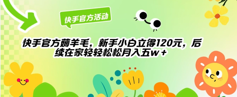 快手官方薅羊毛新手小白立得120元,后续在家轻轻松松5w-冒泡网