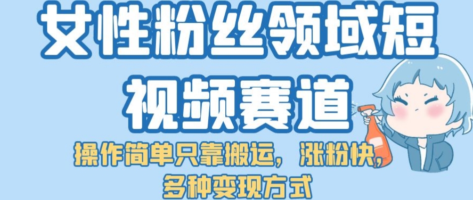 女性粉丝领域短视频赛道,操作简单只靠搬运,涨粉快,多种变现方式【揭秘】-冒泡网