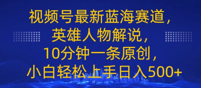 视频号最新蓝海赛道，英雄人物解说，10分钟一条原创，小白轻松上手日入几张-冒泡网