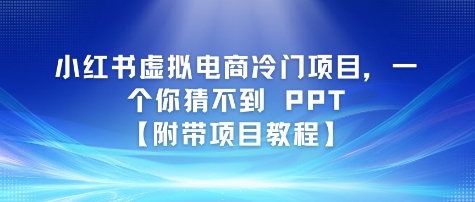 小红书虚拟电商冷门项目，一个你猜不到 PPT【附带项目教程】-冒泡网