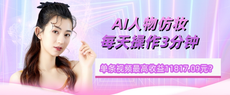 1个学员AI人物仿妆,每天操作3分钟,单条视频最高收益11817.09元?-冒泡网